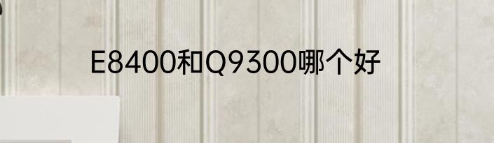 E8400和Q9300哪个好