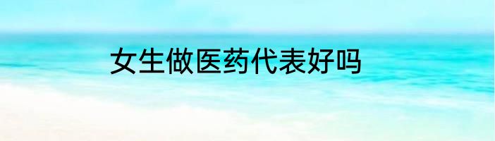 女生做医药代表好吗