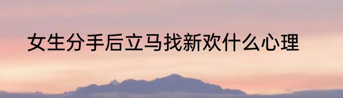 女生分手后立马找新欢什么心理