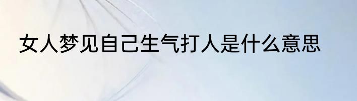 女人梦见自己生气打人是什么意思