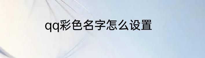 qq彩色名字怎么设置