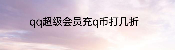 qq超级会员充q币打几折