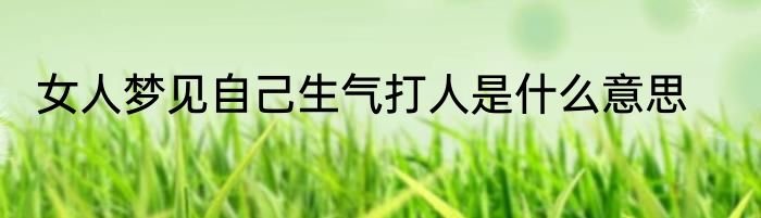 女人梦见自己生气打人是什么意思