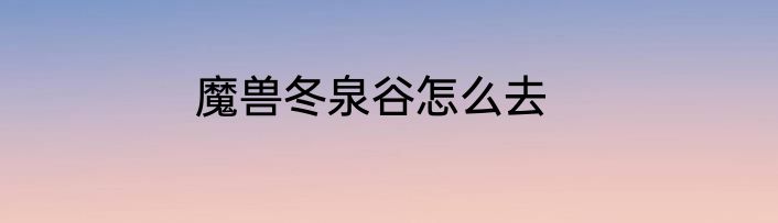 魔兽冬泉谷怎么去