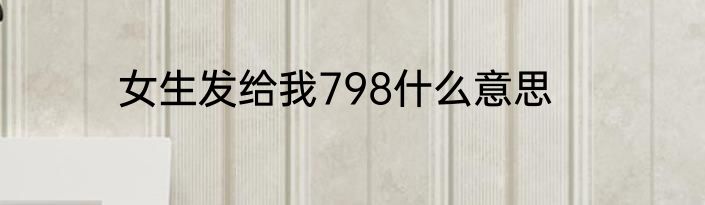 女生发给我798什么意思