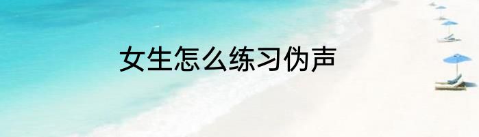 女生怎么练习伪声