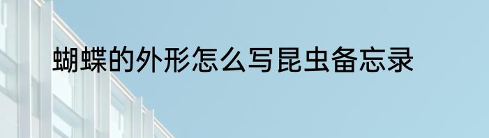 蝴蝶的外形怎么写昆虫备忘录