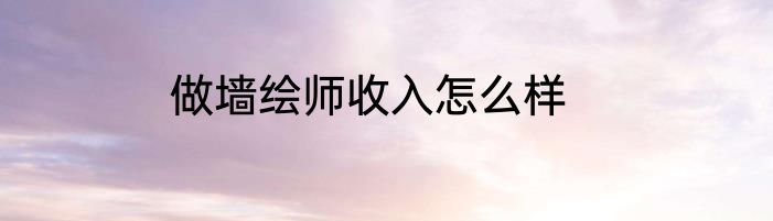 做墙绘师收入怎么样