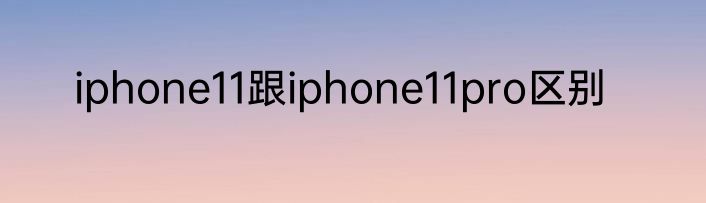 iphone11跟iphone11pro区别