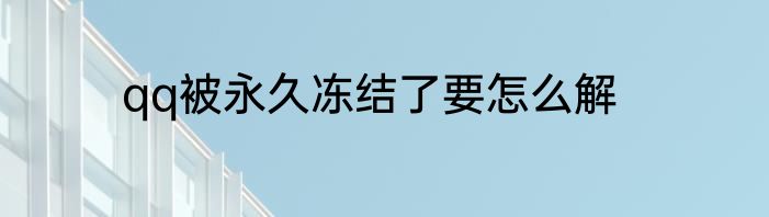 qq被永久冻结了要怎么解