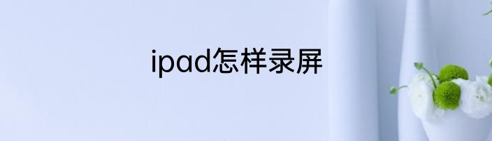 ipad怎样录屏