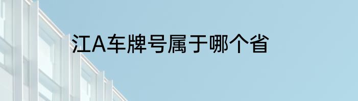 江A车牌号属于哪个省