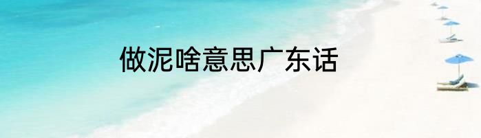 做泥啥意思广东话