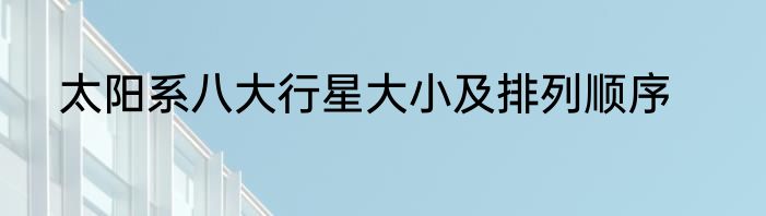 太阳系八大行星大小及排列顺序