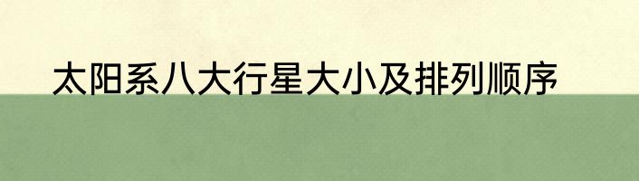太阳系八大行星大小及排列顺序