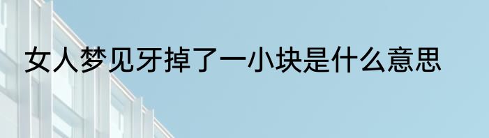 女人梦见牙掉了一小块是什么意思