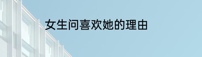 女生问喜欢她的理由