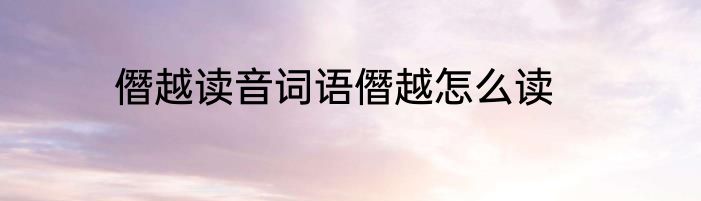 僭越读音词语僭越怎么读