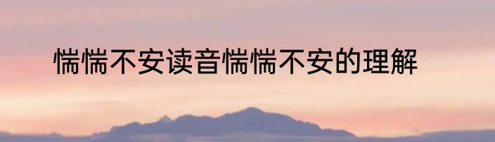 惴惴不安读音惴惴不安的理解