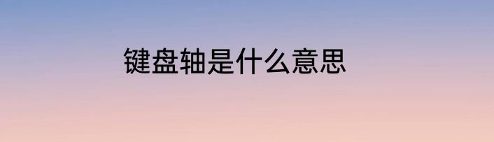 键盘轴是什么意思