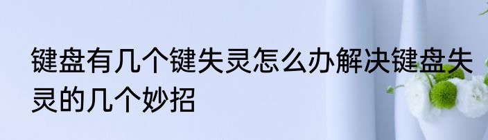 键盘有几个键失灵怎么办解决键盘失灵的几个妙招