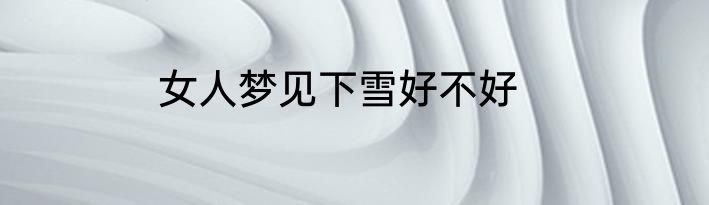 女人梦见下雪好不好