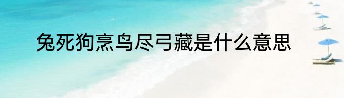 兔死狗烹鸟尽弓藏是什么意思