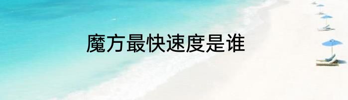 魔方最快速度是谁