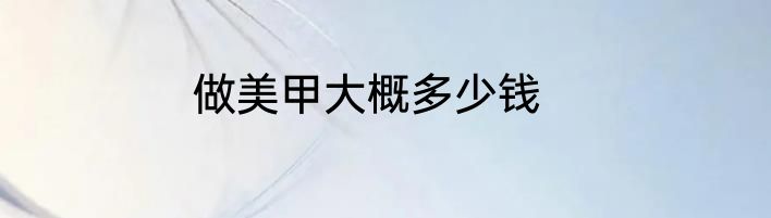 做美甲大概多少钱