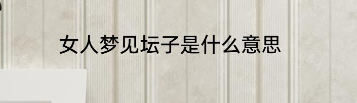 女人梦见坛子是什么意思