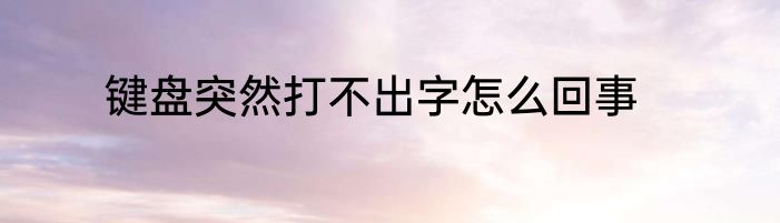 键盘突然打不出字怎么回事