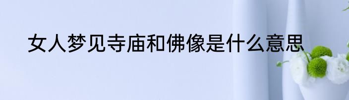 女人梦见寺庙和佛像是什么意思