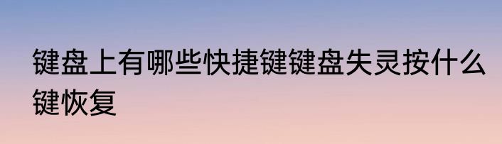 键盘上有哪些快捷键键盘失灵按什么键恢复