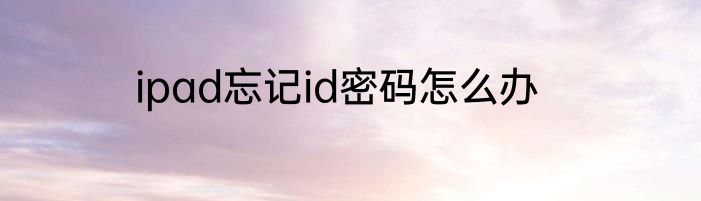 ipad忘记id密码怎么办