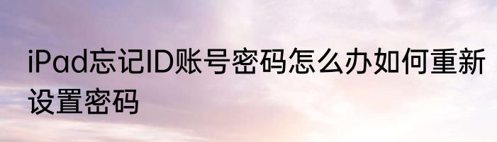 iPad忘记ID账号密码怎么办如何重新设置密码