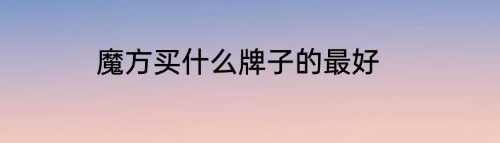 魔方买什么牌子的最好