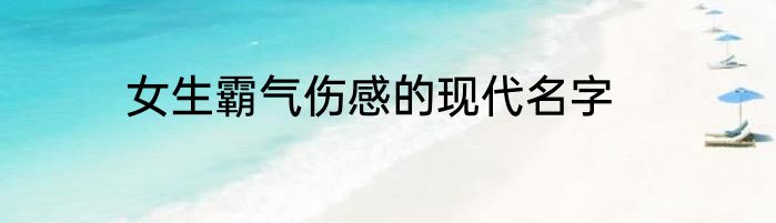 女生霸气伤感的现代名字
