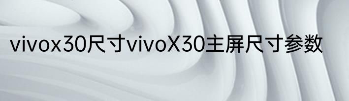 vivox30尺寸vivoX30主屏尺寸参数