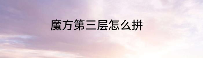 魔方第三层怎么拼