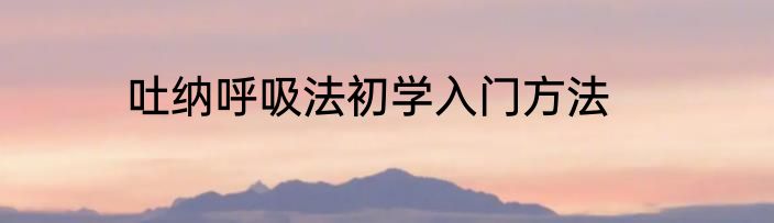 吐纳呼吸法初学入门方法