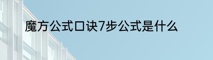 魔方公式口诀7步公式是什么