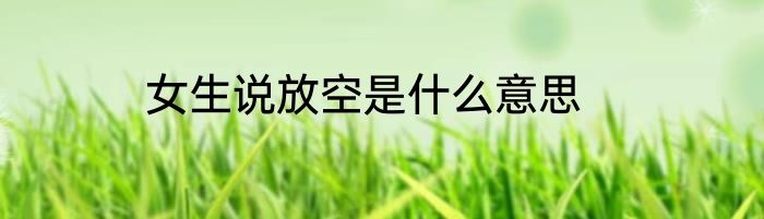 女生说放空是什么意思