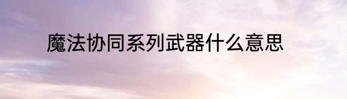 魔法协同系列武器什么意思