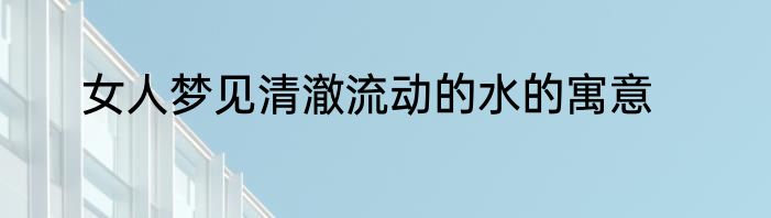 女人梦见清澈流动的水的寓意