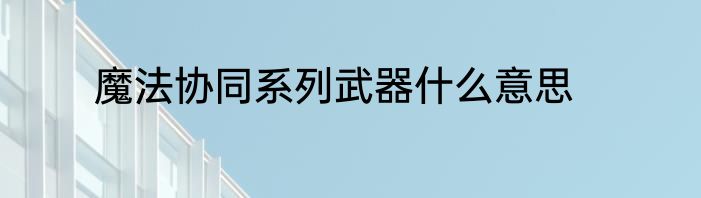 魔法协同系列武器什么意思