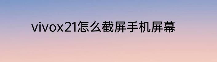 vivox21怎么截屏手机屏幕