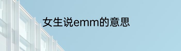 女生说emm的意思