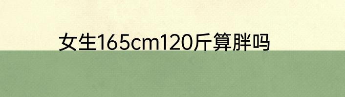 女生165cm120斤算胖吗