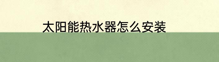 太阳能热水器怎么安装