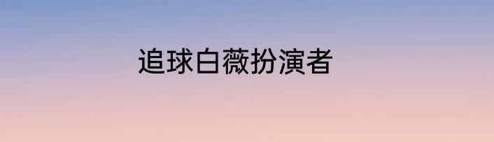 追球白薇扮演者
